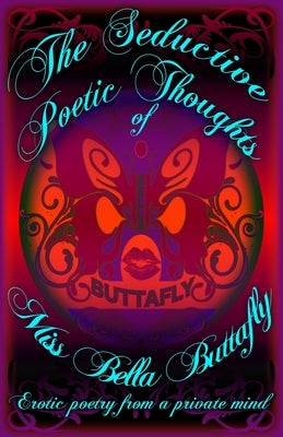 The Seductive Poetic Thoughts of Miss Bella Buttafly: erotic poetry from a private mind by Chatman, David W.