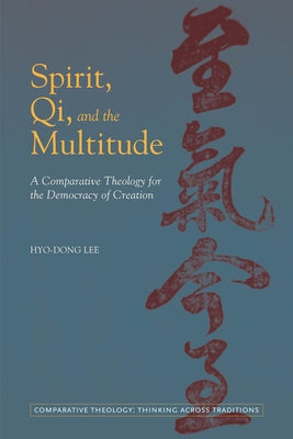 Spirit, Qi, and the Multitude: A Comparative Theology for the Democracy of Creation by Lee, Hyo-Dong