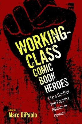 Working-Class Comic Book Heroes: Class Conflict and Populist Politics in Comics by Dipaolo, Marc