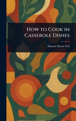 How to Cook in Casserole Dishes by Neil, Marion Harris
