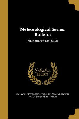 Meteorological Series. Bulletin; Volume no.469-600 1928-38 by Massachusetts Agricultural Experiment St