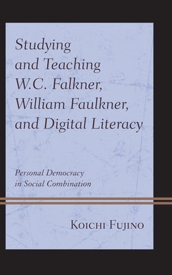 Studying and Teaching W.C. Falkner, William Faulkner, and Digital Literacy: Personal Democracy in Social Combination by Fujino, Koichi