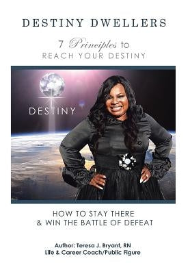 Destiny Dwellers: 7 Principles to Reach Your Destiny by Bryant, Teresa J.