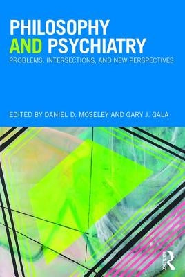 Philosophy and Psychiatry: Problems, Intersections and New Perspectives by Moseley, Daniel
