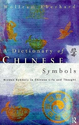 Dictionary of Chinese Symbols: Hidden Symbols in Chinese Life and Thought by Eberhard, Wolfram