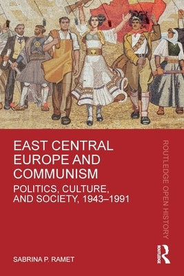 East Central Europe and Communism: Politics, Culture, and Society, 1943-1991 by Ramet, Sabrina P.