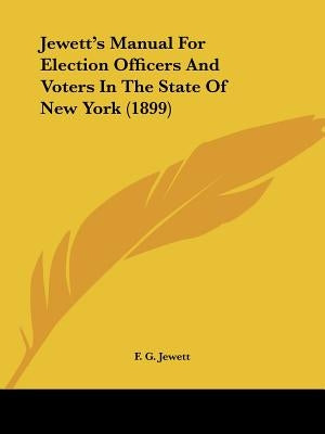 Jewett's Manual For Election Officers And Voters In The State Of New York (1899) by Jewett, F. G.