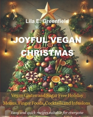 Joyful Vegan Christmas: Vegan Gluten and Sugar Free Holiday Menus, Finger Foods, Cocktails and Infusions by Greenfield, Lila E.