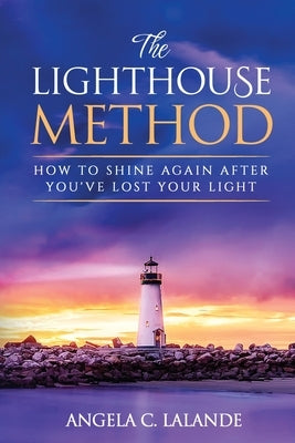 The Lighthouse Method: How To Shine Again After You've Lost Your Light by Lalande, Angela C.