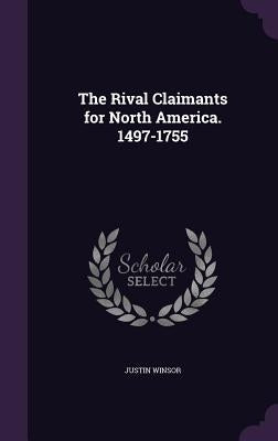 The Rival Claimants for North America. 1497-1755 by Winsor, Justin