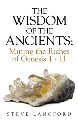 The Wisdom of the Ancients: Mining the Riches of Genesis 1 - 11 by Langford, Steve