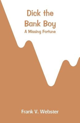 Dick the Bank Boy: A Missing Fortune by Webster, Frank V.