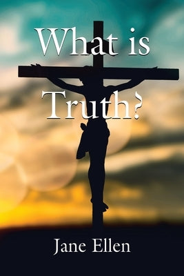 What Is Truth? by Ellen, Jane