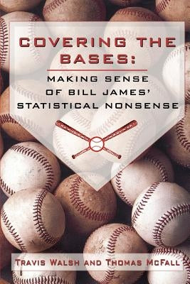 Covering the Bases: Making Sense of Bill James' Statistical Nonsense by Walsh, Travis