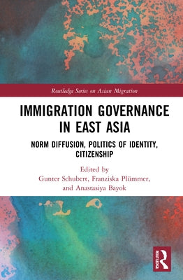 Immigration Governance in East Asia: Norm Diffusion, Politics of Identity, Citizenship by Schubert, Gunter