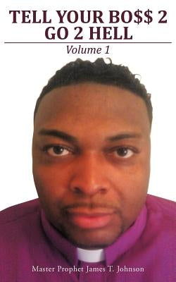 Tell Your Bo$$ 2 go 2 Hell: Volume 1 by Johnson, Master Prophet James T.