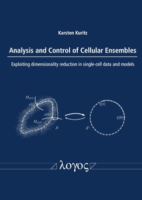 Analysis and Control of Cellular Ensembles: Exploiting Dimensionality Reduction in Single-Cell Data and Models by Kuritz, Karsten