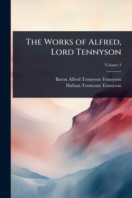 The Works of Alfred, Lord Tennyson by Tennyson, Baron Alfred Tennyson