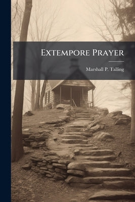 Extempore Prayer: Its Principles, Preparation, and Practice by Talling, Marshall P.