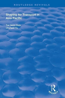 Shaping Air Transport in Asia Pacific by Oum, Tae