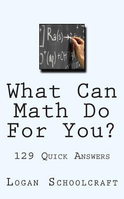 What Can Math Do For You? 129 Quick Answers by Schoolcraft, Logan