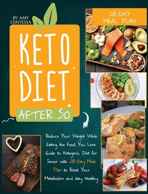 Keto Diet After 50: Reduce Your Weight While Eating the Food You Love. A Guide to Ketogenic Diet for Senior with a 28-Day Meal Plan to Res by Contessa, Amy