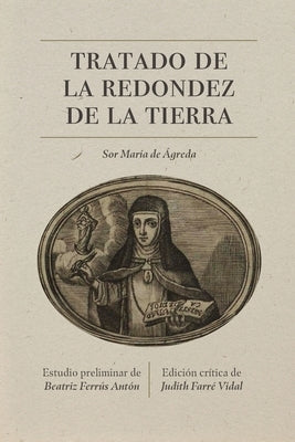 Tratado de la redondez de la tierra: Edición crítica by Ágreda, Sor María de Jesús de