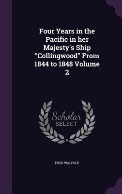 Four Years in the Pacific in her Majesty's Ship Collingwood From 1844 to 1848 Volume 2 by Walpole, Fred