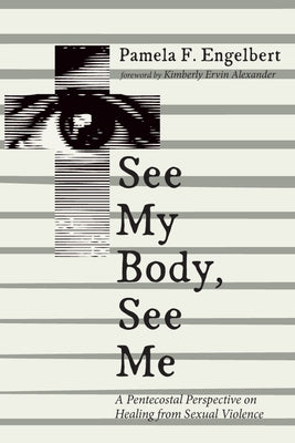 See My Body, See Me: A Pentecostal Perspective on Healing from Sexual Violence by Engelbert, Pamela F.