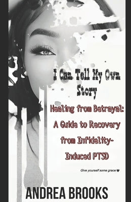 Healing from Betrayal: A Guide to Recovery from Infidelity-Induced PTSD: I Can Tell My Own Story by Brooks, Andrea