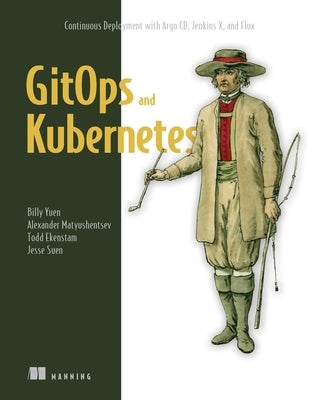 Gitops and Kubernetes: Continuous Deployment with Argo CD, Jenkins X, and Flux by Yuen, Billy