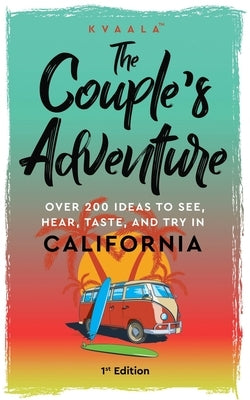 The Couple's Adventure - Over 200 Ideas to See, Hear, Taste, and Try in California: Make Memories That Will Last a Lifetime in the Great and Ever-chan by Kvaala
