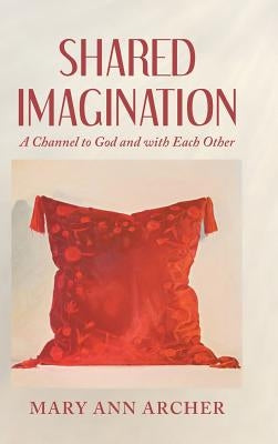 Shared Imagination: A Channel to God and with Each Other by Archer, Mary Ann