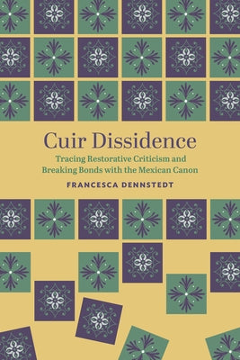 Cuir Dissidence: Tracing Restorative Criticism and Breaking Bonds with the Mexican Canon by Dennstedt, Francesca