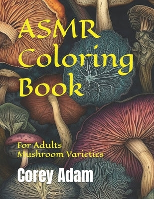 ASMR Coloring Book: For Adults, Mushroom Varieties by Adam, Corey Austin