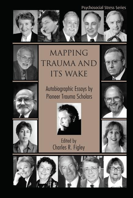 Mapping Trauma and Its Wake: Autobiographic Essays by Pioneer Trauma Scholars by Figley, Charles R.