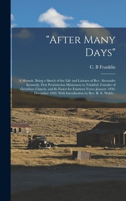 "After Many Days": a Memoir. Being a Sketch of the Life and Labours of Rev. Alexander Kennedy, First Presbyterian Missionary to Trinidad, by Franklin, C. B.
