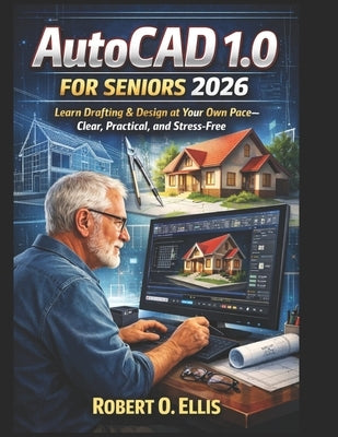 AutoCAD 1.0 for Seniors 2026: Learn Drafting & Design at Your Own Pace-Clear, Practical, and Stress-Free by Ellis, Robert O.