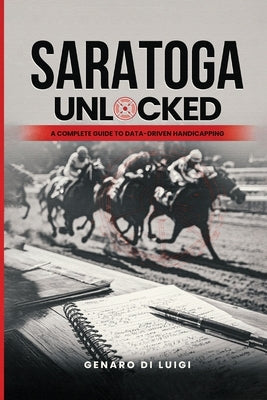 Saratoga Unlocked: A Complete Guide to Data-Driven Handicapping by Di Luigi, Genaro