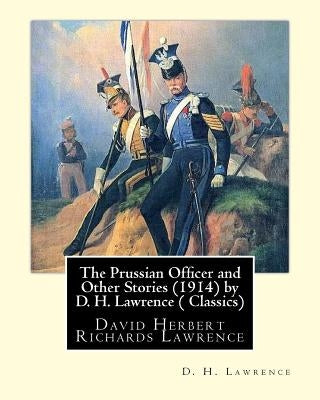 The Prussian Officer and Other Stories (1914) by D. H. Lawrence ( Classics): David Herbert Richards Lawrence by Lawrence, D. H.