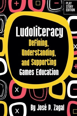 Ludoliteracy: Defining, Understanding, and Supporting Games Education by Zagal, José P.