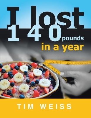I Lost 140 Pounds in a Year by Weiss, Tim