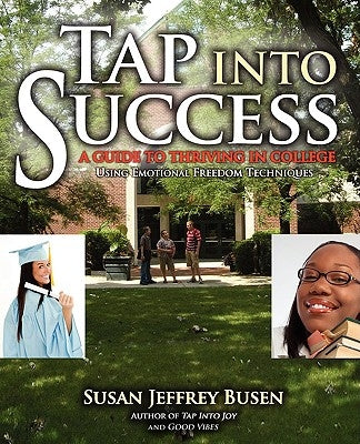 Tap into Success: A Guide to Thriving in College Using Emotional Freedom Techniques by Jeffrey Busen, Susan