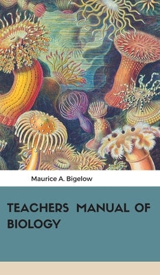 Teachers Manual of Biology by A, Maurice Bigelow