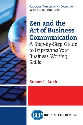Zen and the Art of Business Communication: A Step-by-Step Guide to Improving Your Business Writing Skills by Luck, Susan L.