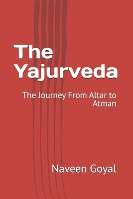 The Yajurveda: The Journey From Altar to Atman by Goyal, Naveen
