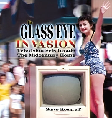 The Glass Eye Invasion: Television Sets Invade The Midcentury Home by Kosareff, Steven John