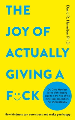 The Joy of Actually Giving a F*ck: How Kindness Can Cure Stress and Make You Happy by Hamilton, David R.