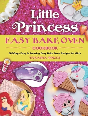 Little Princess Easy Bake Oven Cookbook: 365-Days Easy & Amazing Easy Bake Oven Recipes for Girls by Pincus, Tabatha