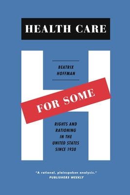 Health Care for Some: Rights and Rationing in the United States Since 1930 by Hoffman, Beatrix